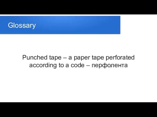 Glossary Punched tape – a paper tape perforated according to a code – перфолента