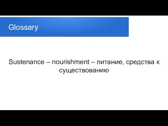 Glossary Sustenance – nourishment – питание, средства к существованию