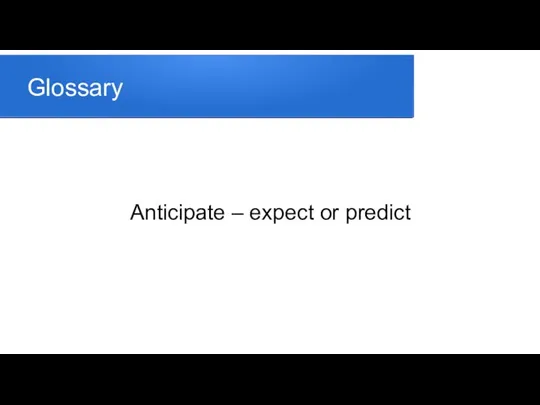 Glossary Anticipate – expect or predict