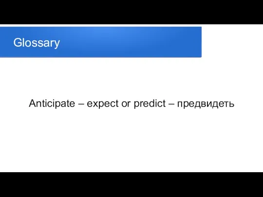 Glossary Anticipate – expect or predict – предвидеть