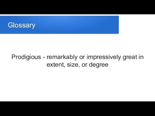 Glossary Prodigious - remarkably or impressively great in extent, size, or degree