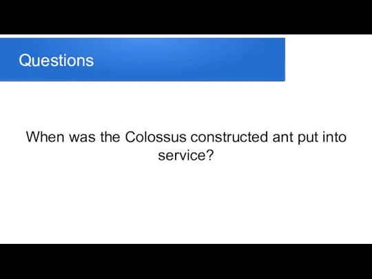 Questions When was the Colossus constructed ant put into service?