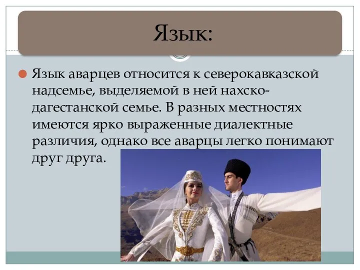 Язык аварцев относится к северокавказской надсемье, выделяемой в ней нахско-дагестанской семье. В