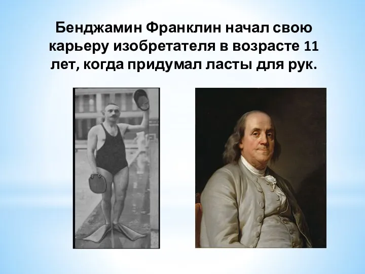 Бенджамин Франклин начал свою карьеру изобретателя в возрасте 11 лет, когда придумал ласты для рук.