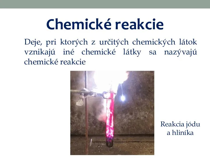 Chemické reakcie Deje, pri ktorých z určitých chemických látok vznikajú iné chemické