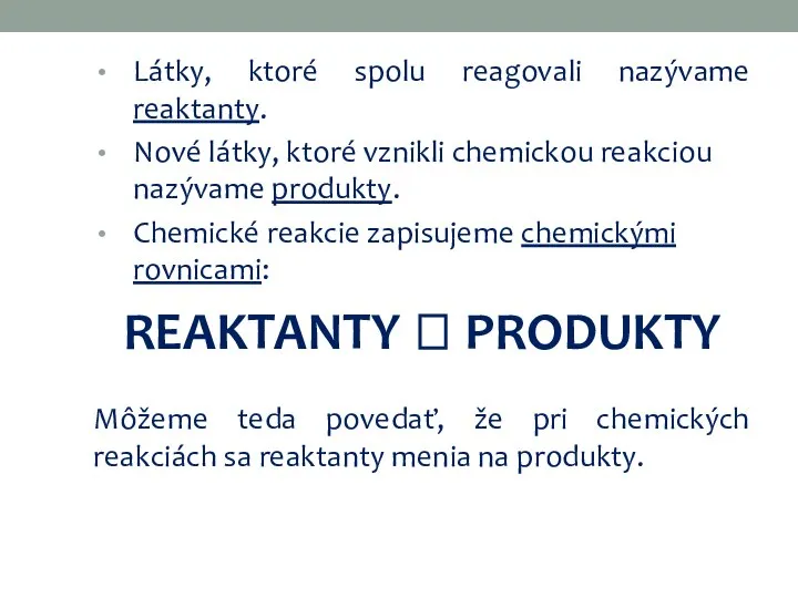 Látky, ktoré spolu reagovali nazývame reaktanty. Nové látky, ktoré vznikli chemickou reakciou