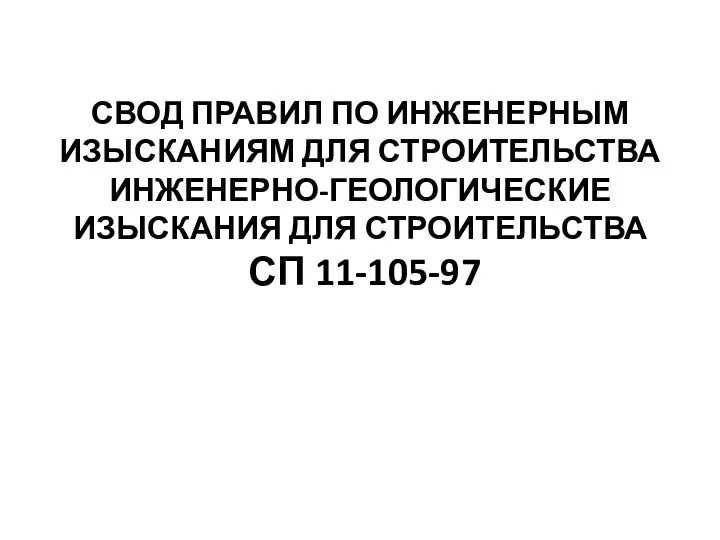 СВОД ПРАВИЛ ПО ИНЖЕНЕРНЫМ ИЗЫСКАНИЯМ ДЛЯ СТРОИТЕЛЬСТВА ИНЖЕНЕРНО-ГЕОЛОГИЧЕСКИЕ ИЗЫСКАНИЯ ДЛЯ СТРОИТЕЛЬСТВА СП 11-105-97