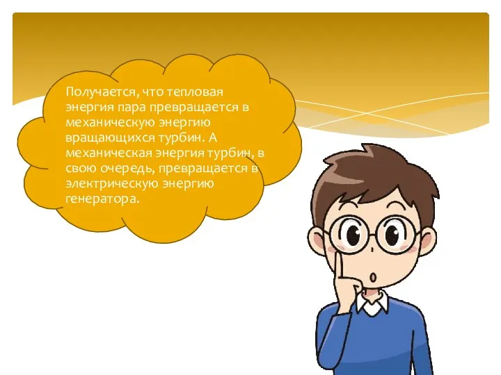 Получается, что тепловая энергия пара превращается в механическую энергию вращающихся турбин. А