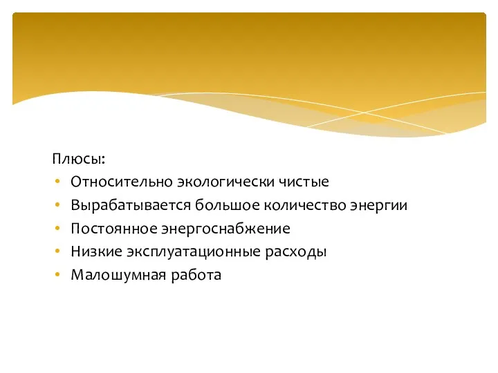 Плюсы: Относительно экологически чистые Вырабатывается большое количество энергии Постоянное энергоснабжение Низкие эксплуатационные расходы Малошумная работа