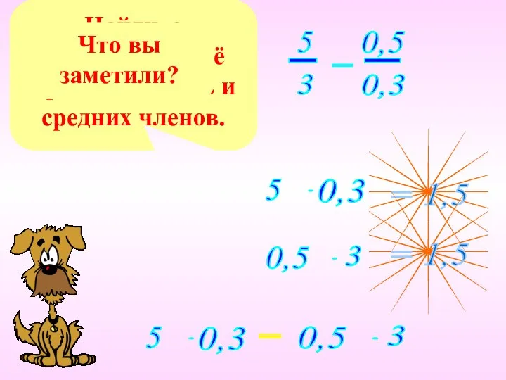 Запишите пропорцию. Найдите произведение её крайних членов и средних членов. Что вы заметили? =