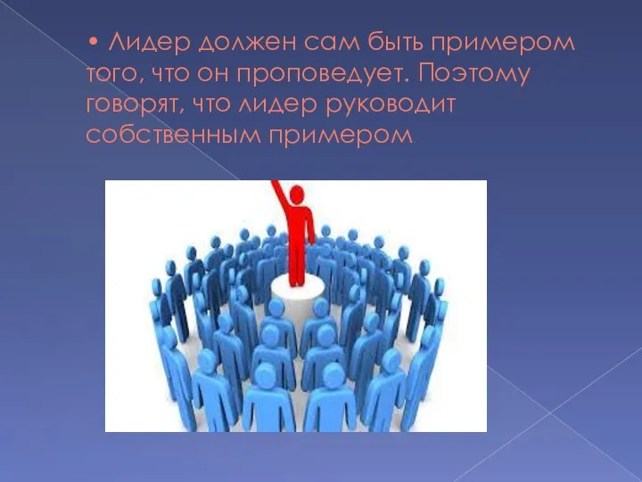 • Лидер должен сам быть примером того, что он проповедует. Поэтому говорят,