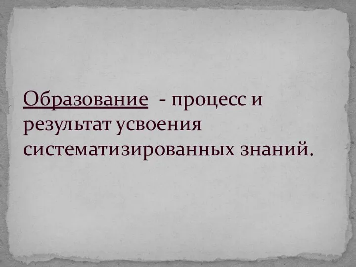 Образование - процесс и результат усвоения систематизированных знаний.