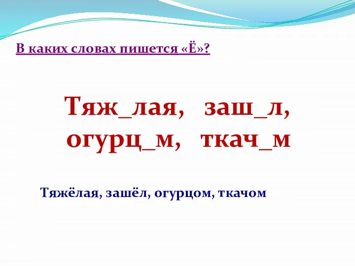 В каких словах пишется «Ё»? Тяж_лая, заш_л, огурц_м, ткач_м Тяжёлая, зашёл, огурцом, ткачом