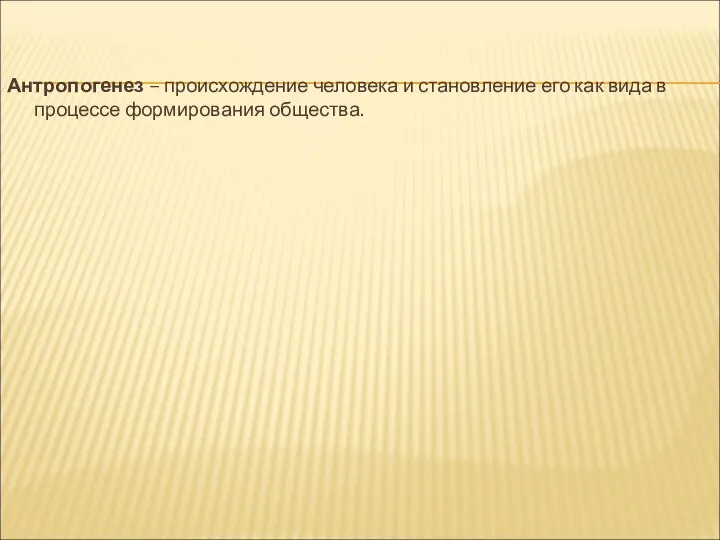 Антропогенез – происхождение человека и становление его как вида в процессе формирования общества.