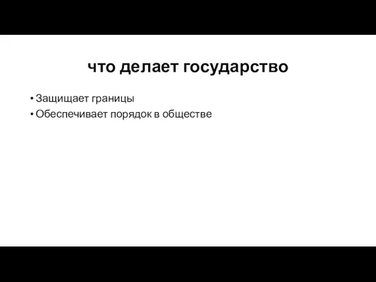 что делает государство Защищает границы Обеспечивает порядок в обществе