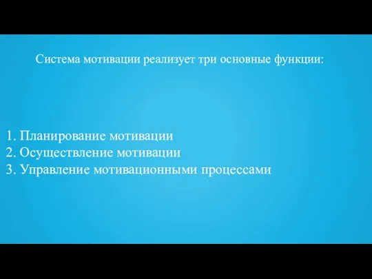 Система мотивации реализует три основные функции: Планирование мотивации Осуществление мотивации Управление мотивационными процессами