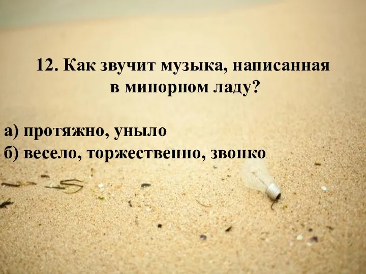 12. Как звучит музыка, написанная в минорном ладу? а) протяжно, уныло б) весело, торжественно, звонко