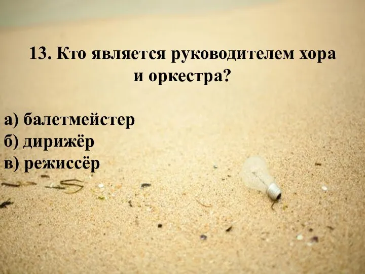 13. Кто является руководителем хора и оркестра? а) балетмейстер б) дирижёр в) режиссёр