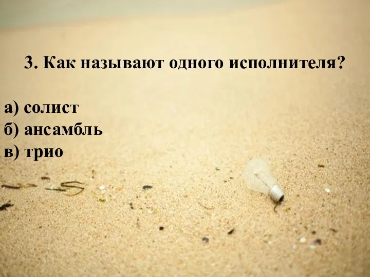 3. Как называют одного исполнителя? а) солист б) ансамбль в) трио