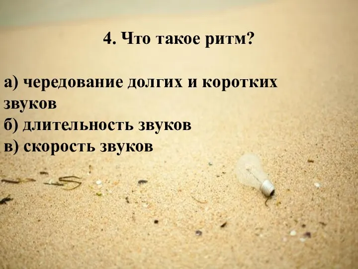 4. Что такое ритм? а) чередование долгих и коротких звуков б) длительность звуков в) скорость звуков