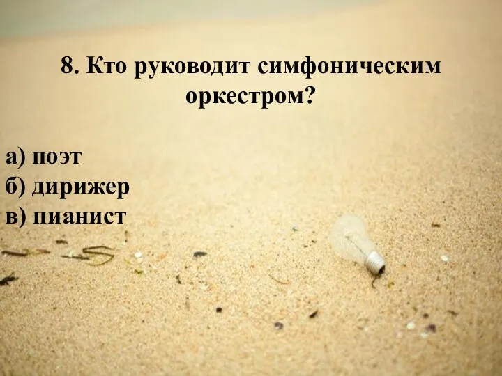 8. Кто руководит симфоническим оркестром? а) поэт б) дирижер в) пианист