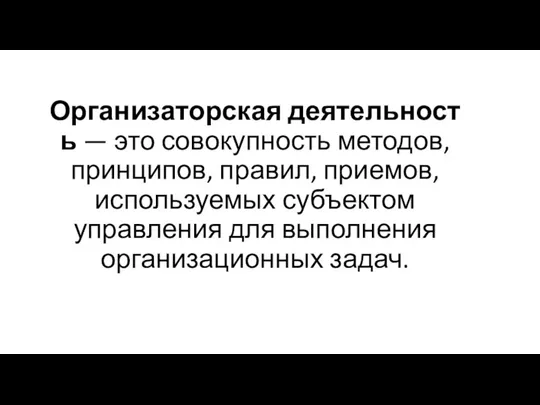 Организаторская деятельность — это совокупность методов, принципов, правил, приемов, используемых субъектом управления для выполнения организационных задач.