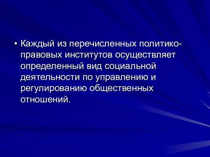 Каждый из перечисленных политико-правовых институтов осуществляет определенный вид социальной деятельности по управлению и регулированию общественных отношений.