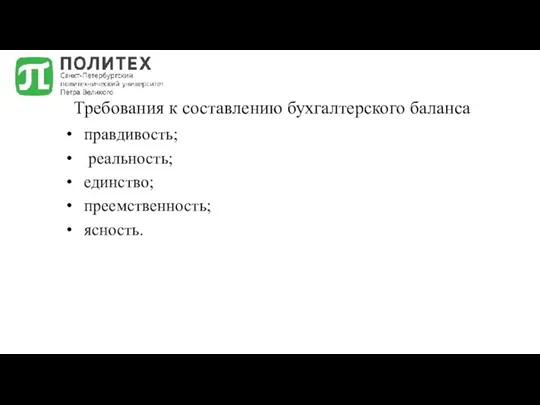 Требования к составлению бухгалтерского баланса правдивость; реальность; единство; преемственность; ясность.