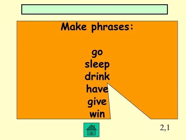 2,1 Make phrases: go sleep drink have give win