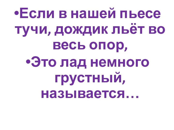 Если в нашей пьесе тучи, дождик льёт во весь опор, Это лад немного грустный, называется…