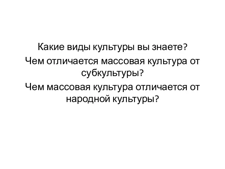 Какие виды культуры вы знаете? Чем отличается массовая культура от субкультуры? Чем