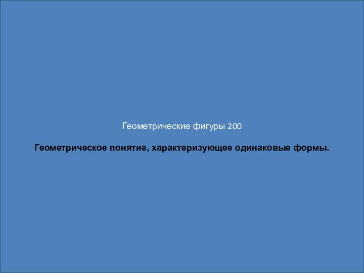 Геометрические фигуры 200 Геометрическое понятие, характеризующее одинаковые формы.