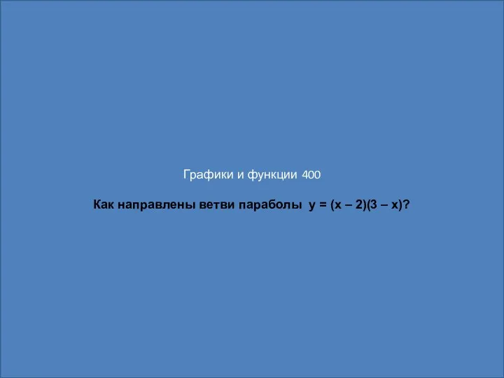 Графики и функции 400 Как направлены ветви параболы y = (x – 2)(3 – x)?