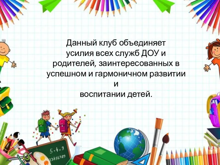 Данный клуб объединяет усилия всех служб ДОУ и родителей, заинтересованных в успешном