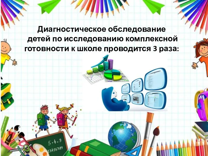 Диагностическое обследование детей по исследованию комплексной готовности к школе проводится 3 раза: