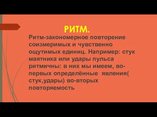 РИТМ. Ритм-закономерное повторение соизмеримых и чувственно ощутимых единиц. Например: стук маятника или