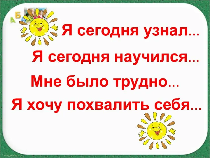 Мне было трудно… Я хочу похвалить себя… Я сегодня узнал… Я сегодня научился…