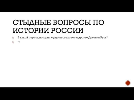 СТЫДНЫЕ ВОПРОСЫ ПО ИСТОРИИ РОССИИ В какой период истории существовало государство Древняя Русь? П