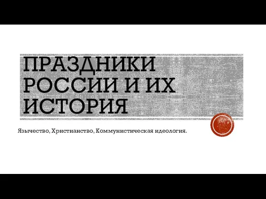 ПРАЗДНИКИ РОССИИ И ИХ ИСТОРИЯ Язычество, Христианство, Коммунистическая идеология.