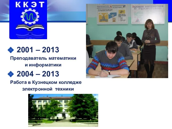 2001 – 2013 Преподаватель математики и информатики 2004 – 2013 Работа в Кузнецком колледже электронной техники