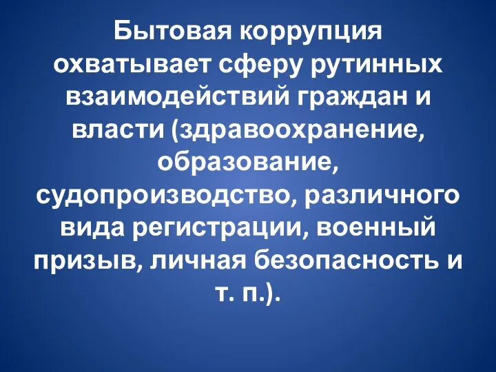 Бытовая коррупция охватывает сферу рутинных взаимодействий граждан и власти (здравоохранение, образование, судопроизводство,