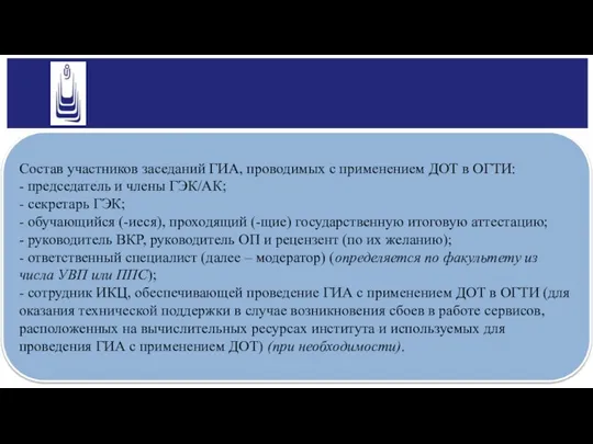 Состав участников заседаний ГИА, проводимых с применением ДОТ в ОГТИ: - председатель