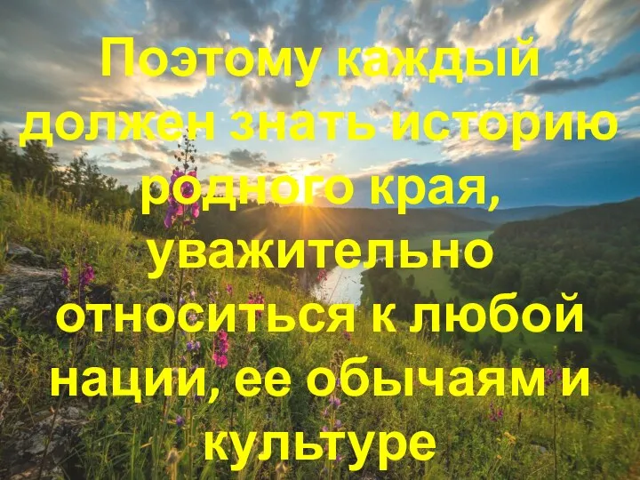 Поэтому каждый должен знать историю родного края, уважительно относиться к любой нации, ее обычаям и культуре