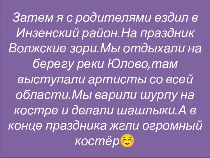 Затем я с родителями ездил в Инзенский район.На праздник Волжские зори.Мы отдыхали