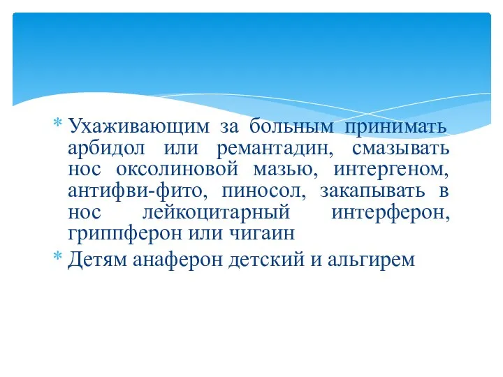 Ухаживающим за больным принимать арбидол или ремантадин, смазывать нос оксолиновой мазью, интергеном,