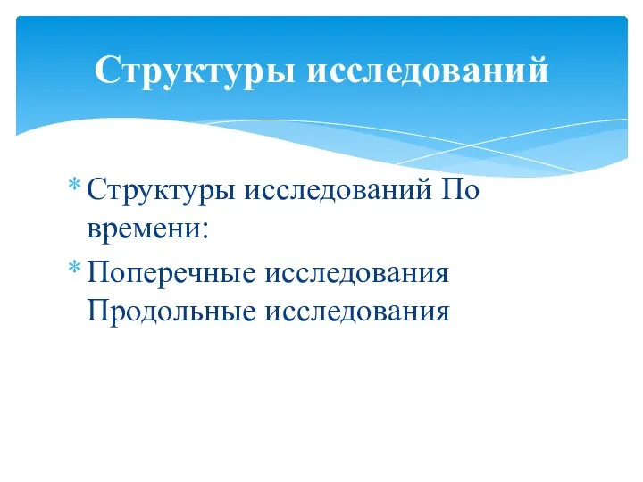 Структуры исследований По времени: Поперечные исследования Продольные исследования Структуры исследований