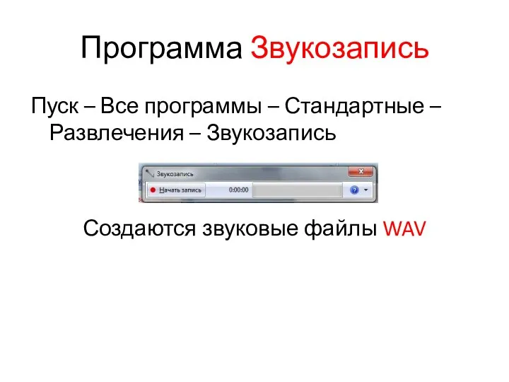 Программа Звукозапись Пуск – Все программы – Стандартные – Развлечения – Звукозапись Создаются звуковые файлы WAV