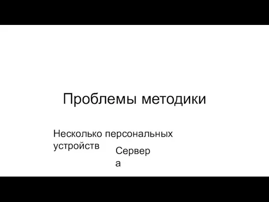 Проблемы методики Несколько персональных устройств Сервера