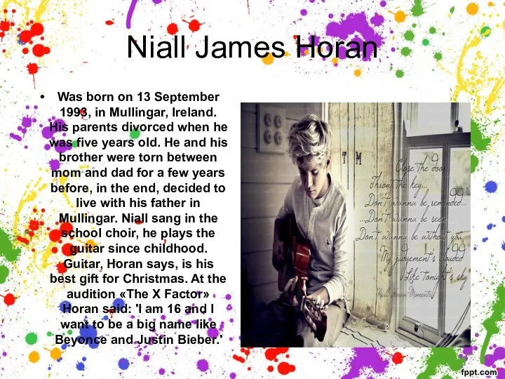 Niall James Horan Was born on 13 September 1993, in Mullingar, Ireland.