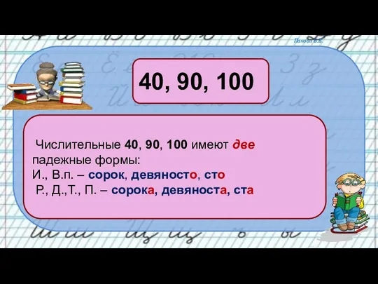 Числительные 40, 90, 100 имеют две падежные формы: И., В.п. – сорок,